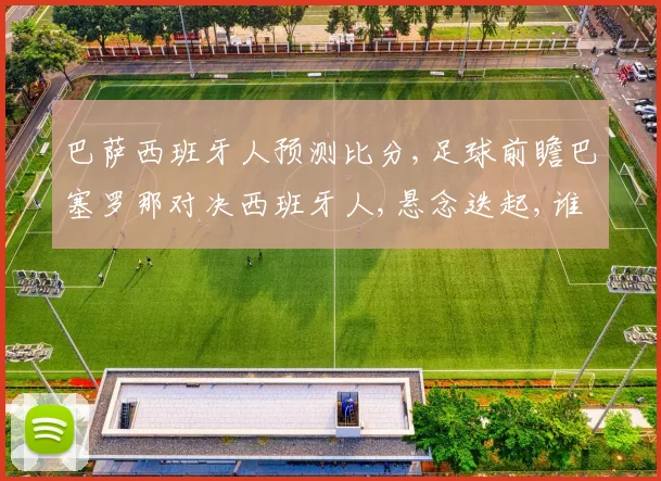 巴萨西班牙人预测比分,足球前瞻巴塞罗那对决西班牙人,悬念迭起,谁将笑到最后