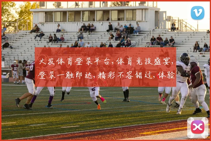 大发体育登录平台,体育竞技盛宴,登录一触即达,精彩不容错过,体验非凡