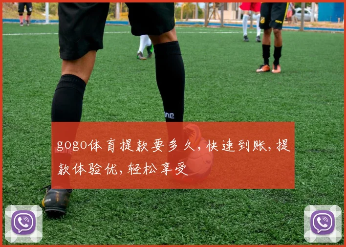 gogo体育提款要多久,快速到账,提款体验优,轻松享受