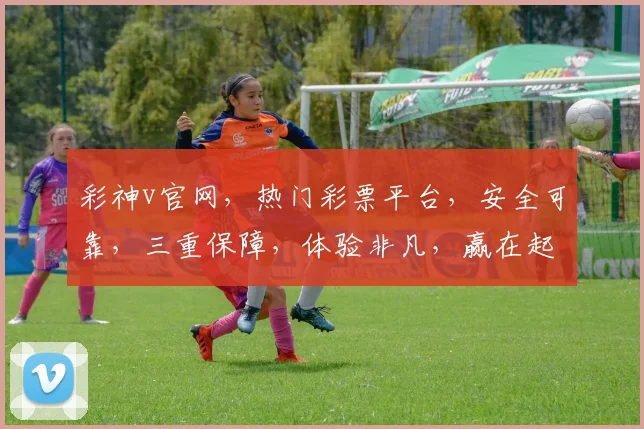 彩神v官网，热门彩票平台，安全可靠，三重保障，体验非凡，赢在起点，速来体验